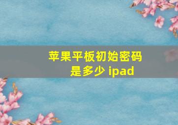 苹果平板初始密码是多少 ipad